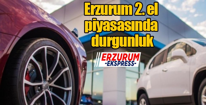 Erzurum 2. el piyasasında durgunluk