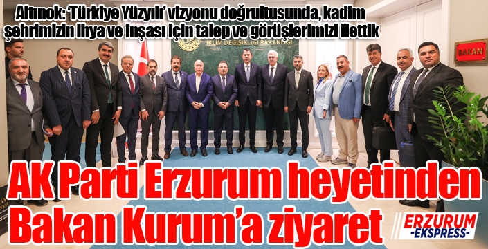 Erzurum AK Parti heyetinden Bakan Kurum'a ziyaret