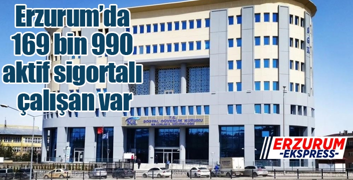 Erzurum’da 169 bin 990 aktif sigortalı çalışan var