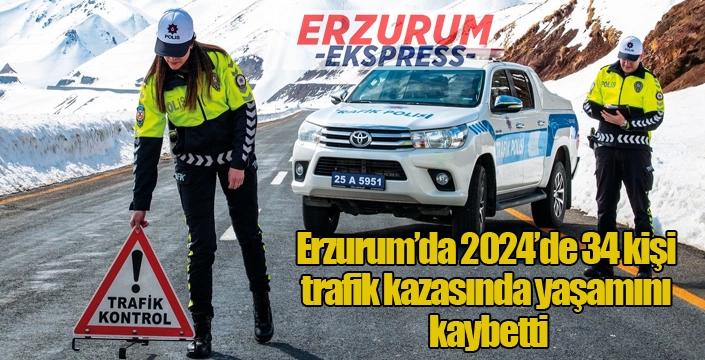 Erzurum’da 2024’de 34 kişi trafik kazasında yaşamını kaybetti