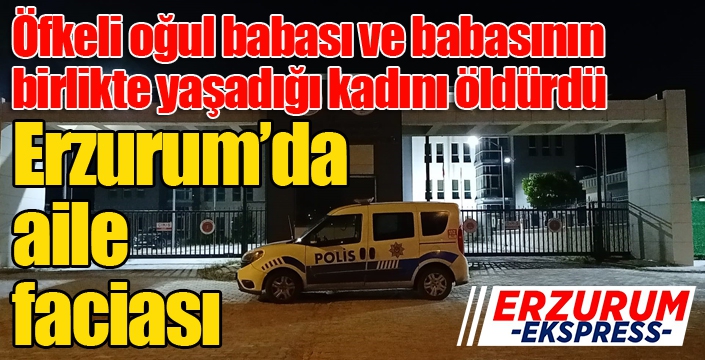 Erzurum'da aile faciası... Babası ve babasının birlikte yaşadığı kadını öldürdü...