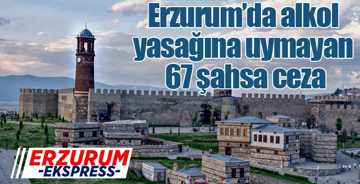 Erzurum’da alkol yasağına uymayan 67 şahsa ceza