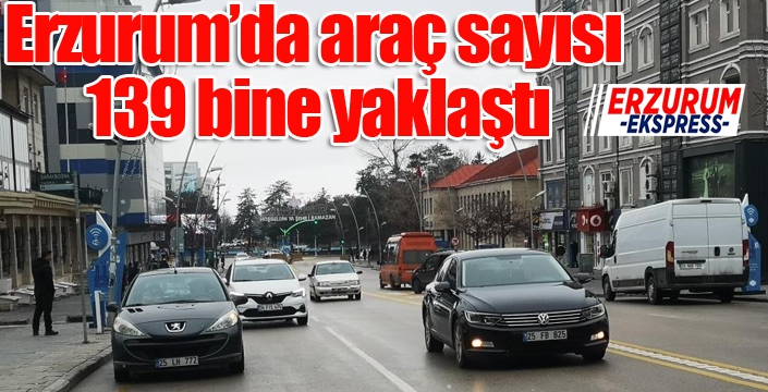 Erzurum’da araç sayısı 139 bine yaklaştı