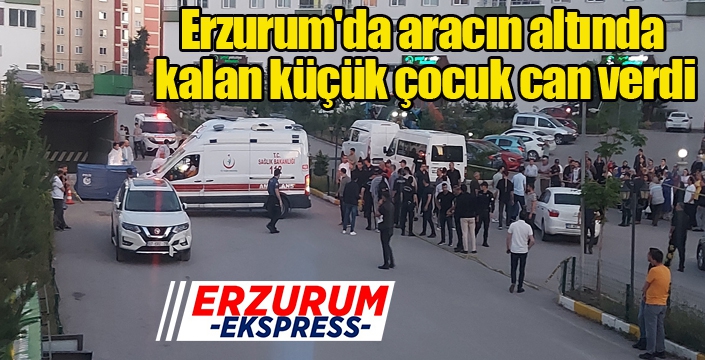 Erzurum'da aracın altında kalan küçük çocuk can verdi