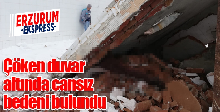 Erzurum’da evine gitmeyen şahsın çöken duvar altında cansız bedeni bulundu