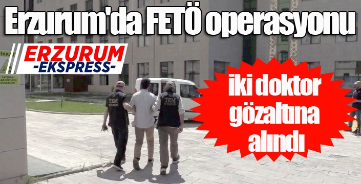 Erzurum'da FETÖ operasyonu