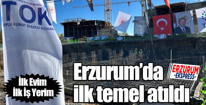 Erzurum’da ilk temel atıldı