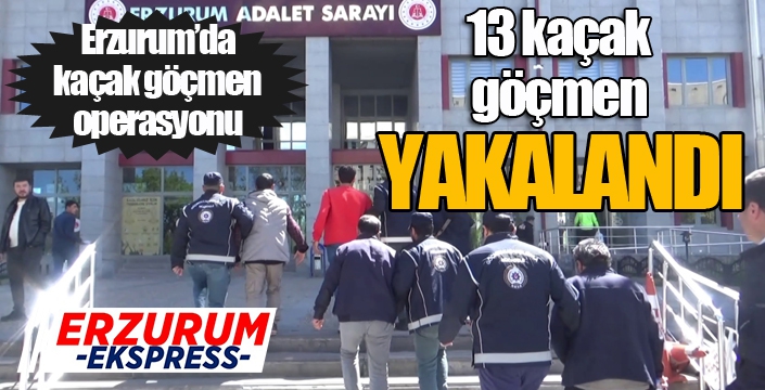 Erzurum’da kaçak göçmen operasyonu: 13 kaçak göçmen yakalandı