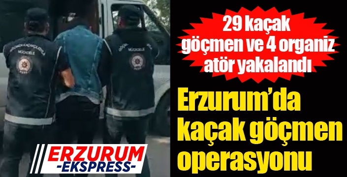 Erzurum’da kaçak göçmen operasyonu