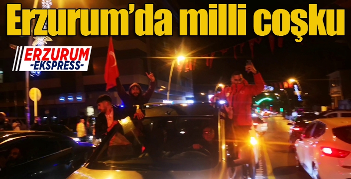 Erzurum’da milli coşku