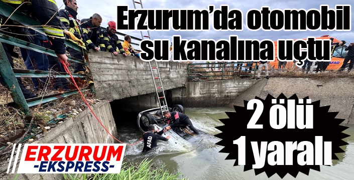 Erzurum’da otomobil su kanalına uçtu: 2 ölü, 1 yaralı