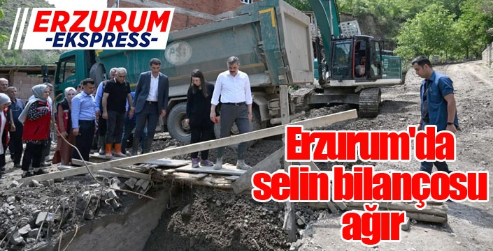 Erzurum'da selin bilançosu ağır