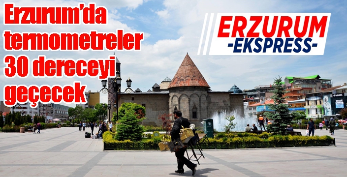 Erzurum’da termometreler 30 dereceyi geçecek