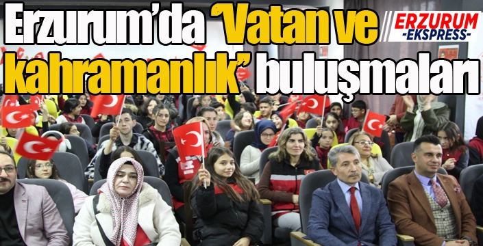 Erzurum’da ‘’Vatan ve kahramanlık’’ buluşmaları