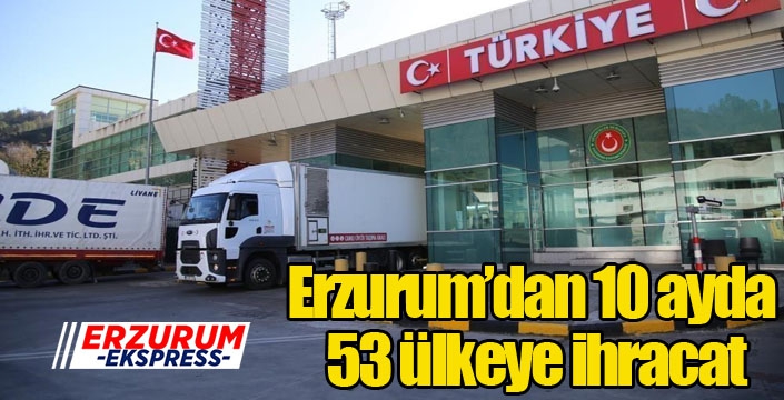 Erzurum’dan 10 ayda 53 ülkeye ihracat