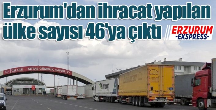 Erzurum'dan ihracat yapılan ülke sayısı 46'ya çıktı