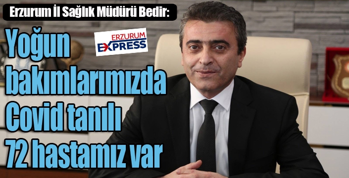 Erzurum İl Sağlık Müdürü Bedir: “Yoğun bakımlarımızda Covid tanılı 72 hastamız var”