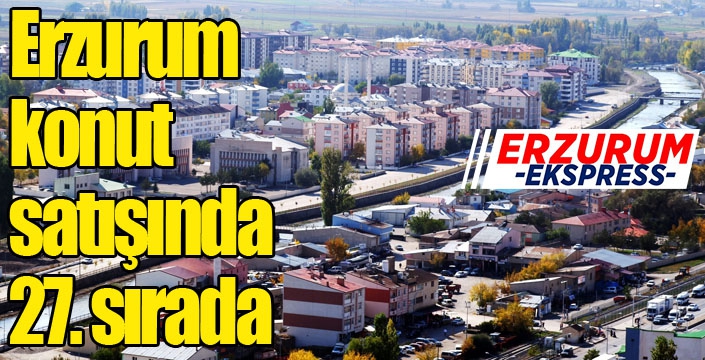 Erzurum konut satışında 27. sırada