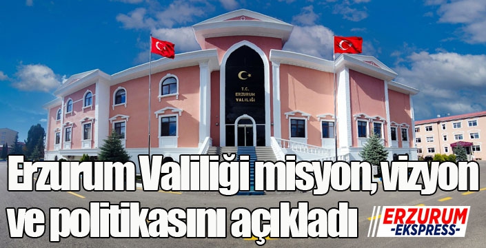 Erzurum Valiliği misyon, vizyon ve politikasını açıkladı