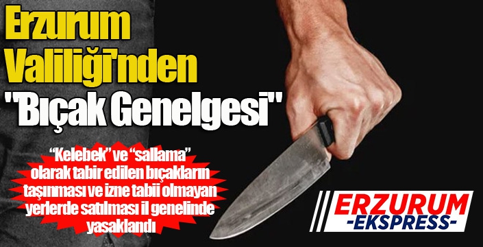 Erzurum Valiliği'nden bıçak genelgesi...