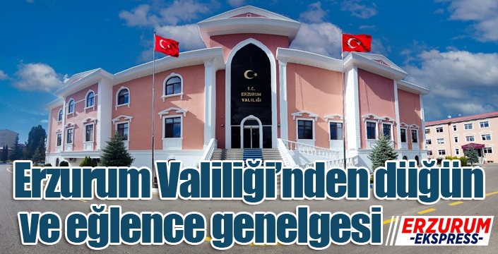 Erzurum Valiliği’nden düğün ve eğlence genelgesi