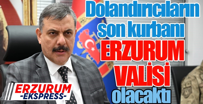 Erzurum Valisi'ni dolandırmak istediler