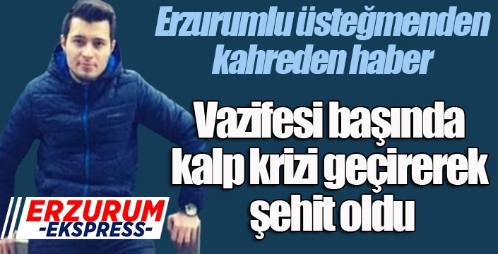 Erzurumlu üsteğmen vazifesi başında kalp krizi geçirerek şehit oldu