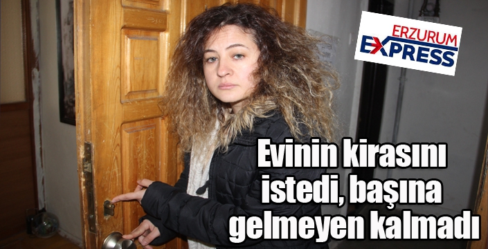 Evinin kirasını istedi, başına gelmeyen kalmadı