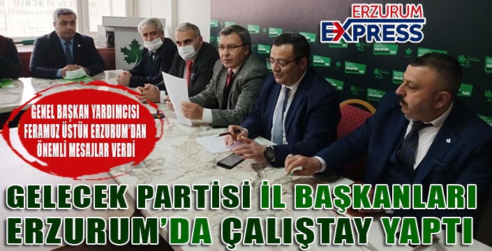 GELECEK PARTİSİ'NDEN ERZURUM'DA İL BAŞKANLARI ÇALIŞTAYI