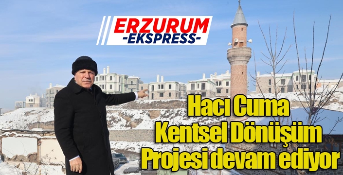 “Hacı Cuma Kentsel Dönüşüm Projesi devam ediyor”