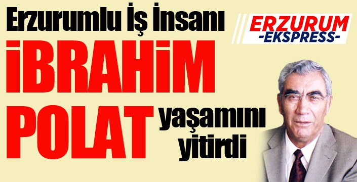 İbrahim Polat yaşamını yitirdi...