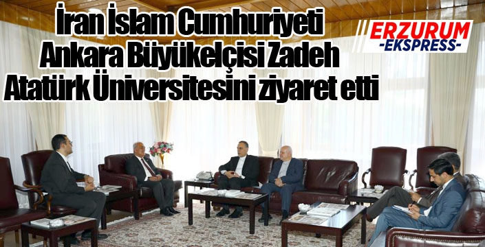 İran İslam Cumhuriyeti Ankara Büyükelçisi Zadeh, Atatürk Üniversitesini ziyaret etti