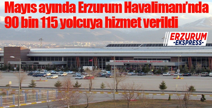 Mayıs ayında Erzurum Havalimanı’nda 90 bin 115 yolcuya hizmet verildi