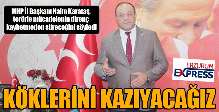 Naim Karataş: “Köklerini kazıyacağız”