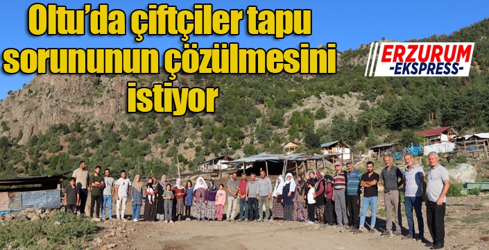 Oltu’da çiftçiler tapu sorununun çözülmesini istiyor