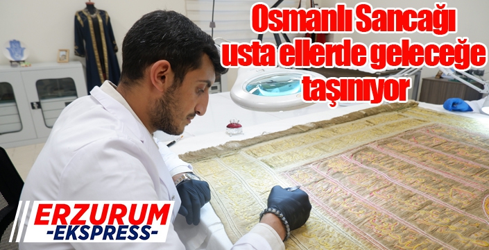 Osmanlı Sancağı usta ellerde geleceğe taşınıyor