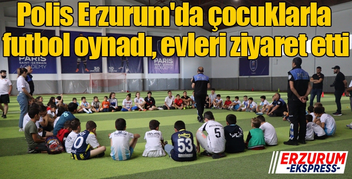 Polis Erzurum'da çocuklarla futbol oynadı, evleri ziyaret etti