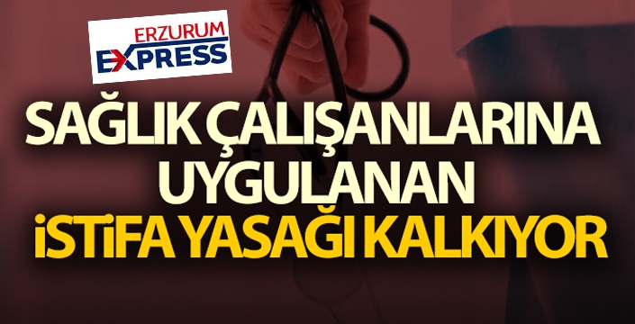 Sağlık çalışanlarına uygulanan istifa yasağı kalkıyor