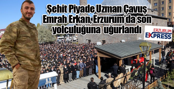 Şehit Piyade Uzman Çavuş Emrah Erkan, memleketi Erzurum’da son yolculuğuna uğurlandı