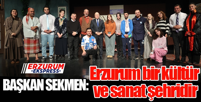 Sekmen: “Erzurum bir kültür ve sanat şehridir”