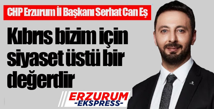 Serhat Can Eş: Kıbrıs bizim için siyaset üstü bir değerdir...