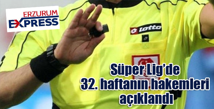 Süper Lig’de 32. haftanın hakemleri açıklandı