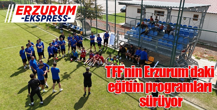 TFF’nin Erzurum’daki eğitim programları sürüyor