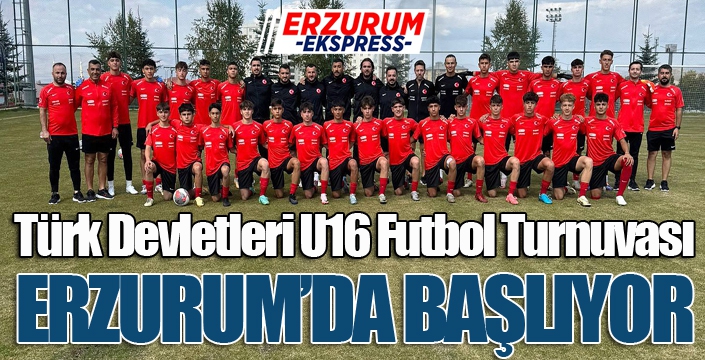 Türk Devletleri U16 Futbol Turnuvası Erzurum'da başlıyor