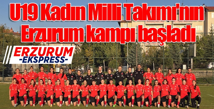 U19 Kadın Milli Takımı'nın Erzurum kampı başladı