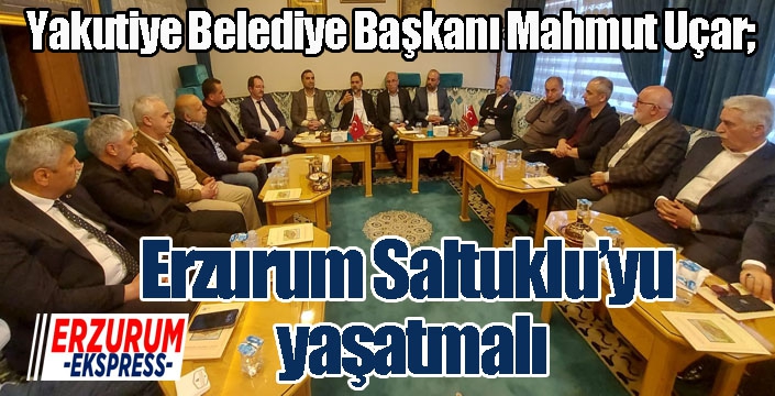 Uçar; Erzurum Saltuklu’yu yaşatmalı