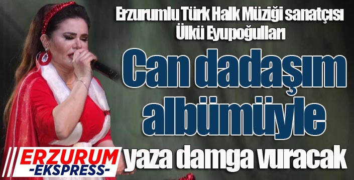 Ülkü Eyupoğulları, “Can dadaşım” albümüyle yaza damga vuracak