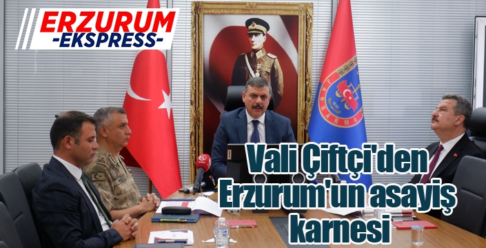 Vali Çiftçi'den Erzurum'un asayiş karnesi