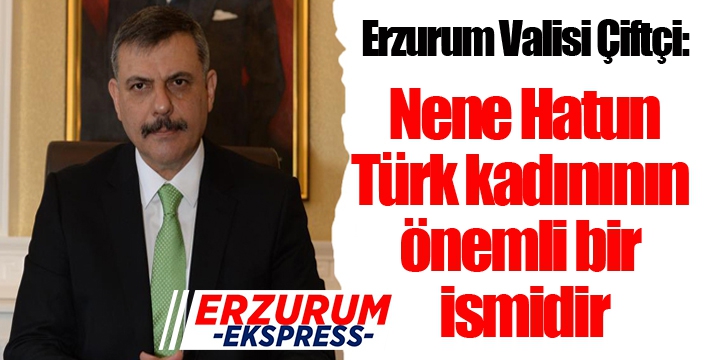 Vali Çiftçi; “Nene Hatun, Türk kadınının önemli bir ismidir”