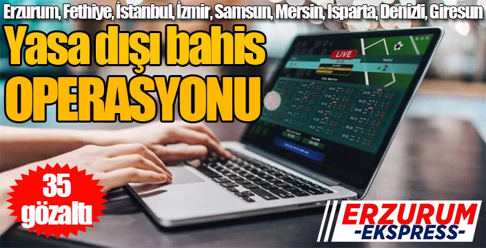 Yasa dışı bahis operasyonu: 35 gözaltı